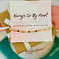 Always in my Heart, Morse Code Bracelet, Encouragement gift, non-tarnish, box & ribbon included!